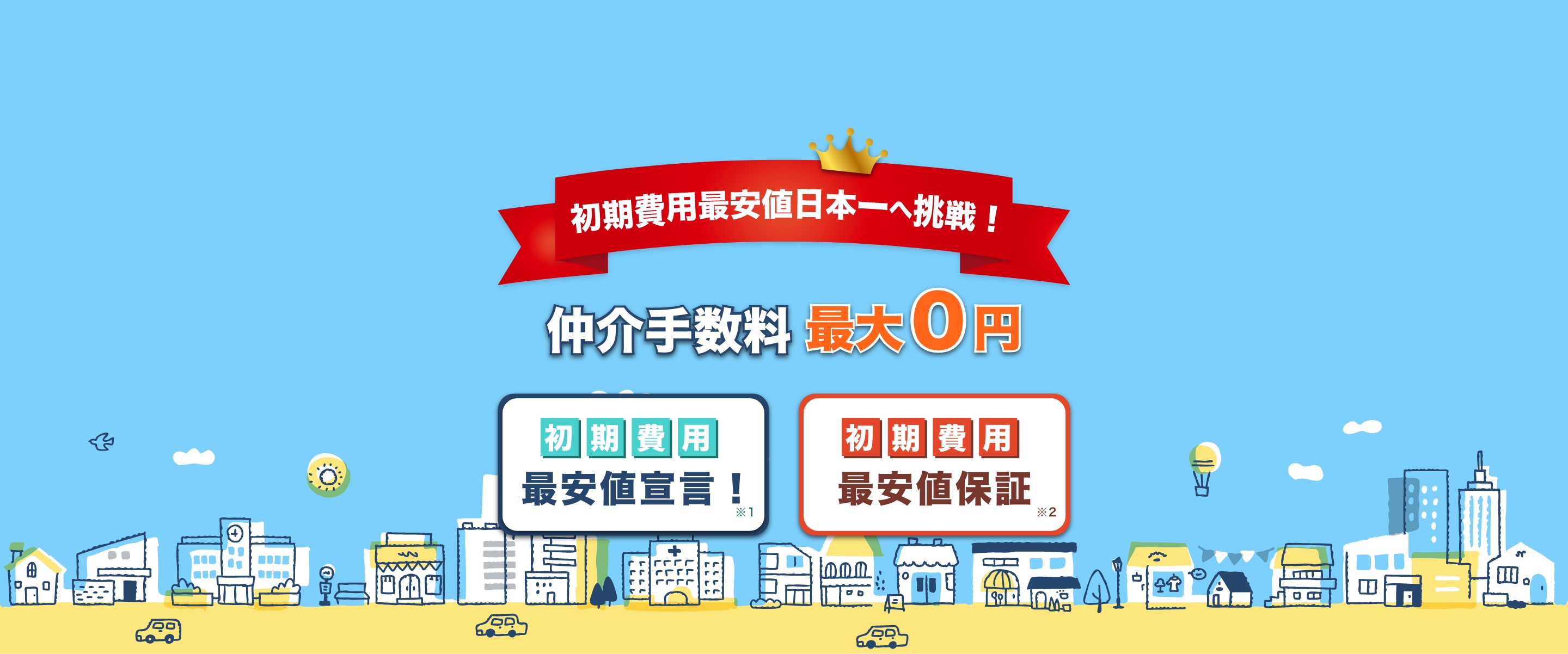 初期費用最安値日本一への挑戦、『仲介手数料０円』最安値宣言＊１・最安値保証＊２