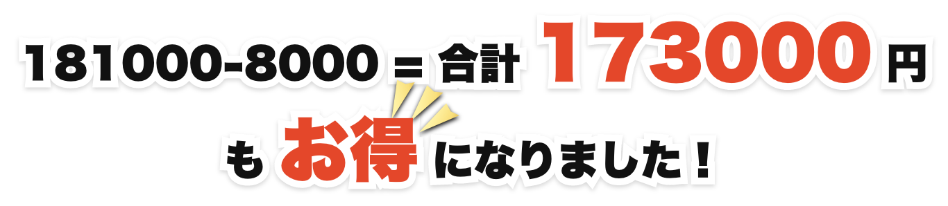 181000-8000 = 合計 173000円もお得になりました！